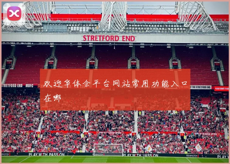 欢迎华体会平台网站常用功能入口在哪
