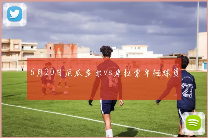 6月20日厄瓜多尔vs库拉索年轻球员