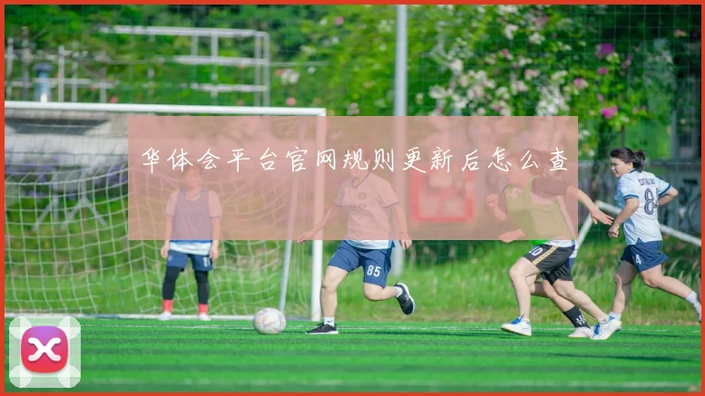华体会平台官网规则更新后怎么查