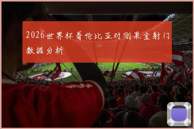 2026世界杯哥伦比亚对刚果金射门数据分析