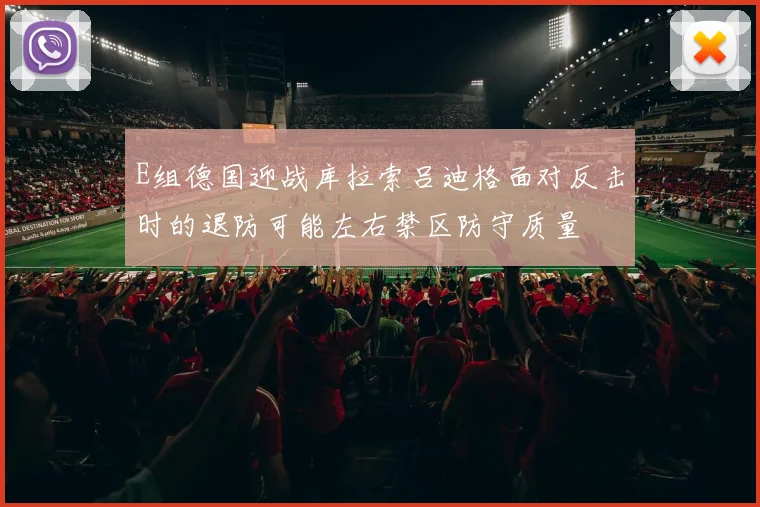 E组德国迎战库拉索吕迪格面对反击时的退防可能左右禁区防守质量