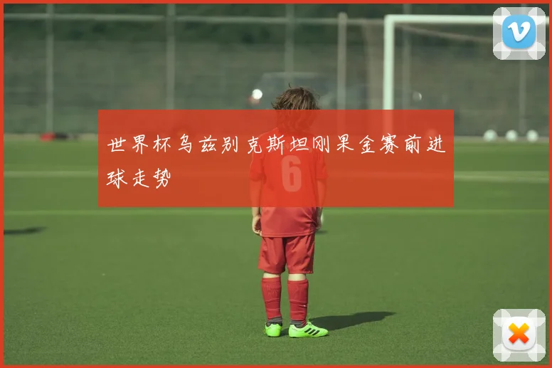 世界杯乌兹别克斯坦刚果金赛前进球走势