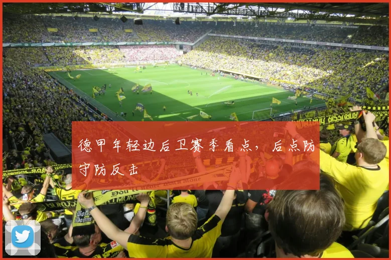 德甲年轻边后卫赛季看点，后点防守防反击