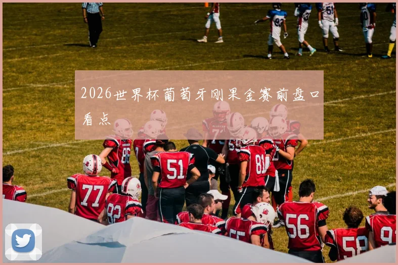 2026世界杯葡萄牙刚果金赛前盘口看点
