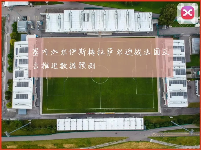 塞内加尔伊斯梅拉萨尔迎战法国反击推进数据预测