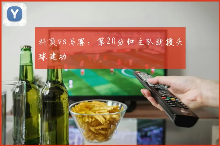 科莫vs马赛，第20分钟主队新援头球建功