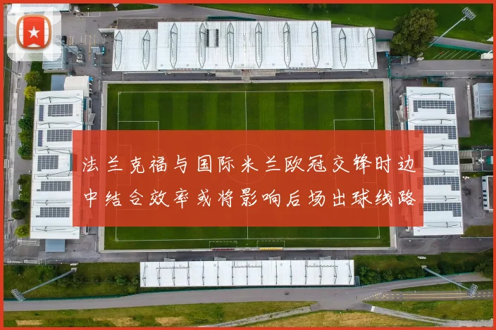 法兰克福与国际米兰欧冠交锋时边中结合效率或将影响后场出球线路